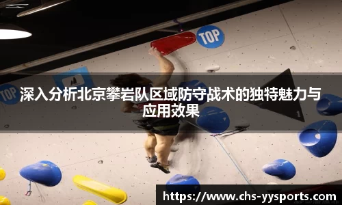 深入分析北京攀岩队区域防守战术的独特魅力与应用效果