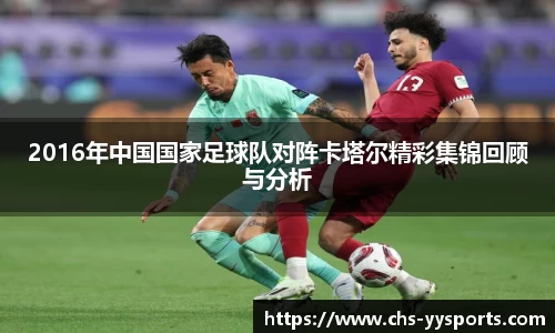 2016年中国国家足球队对阵卡塔尔精彩集锦回顾与分析